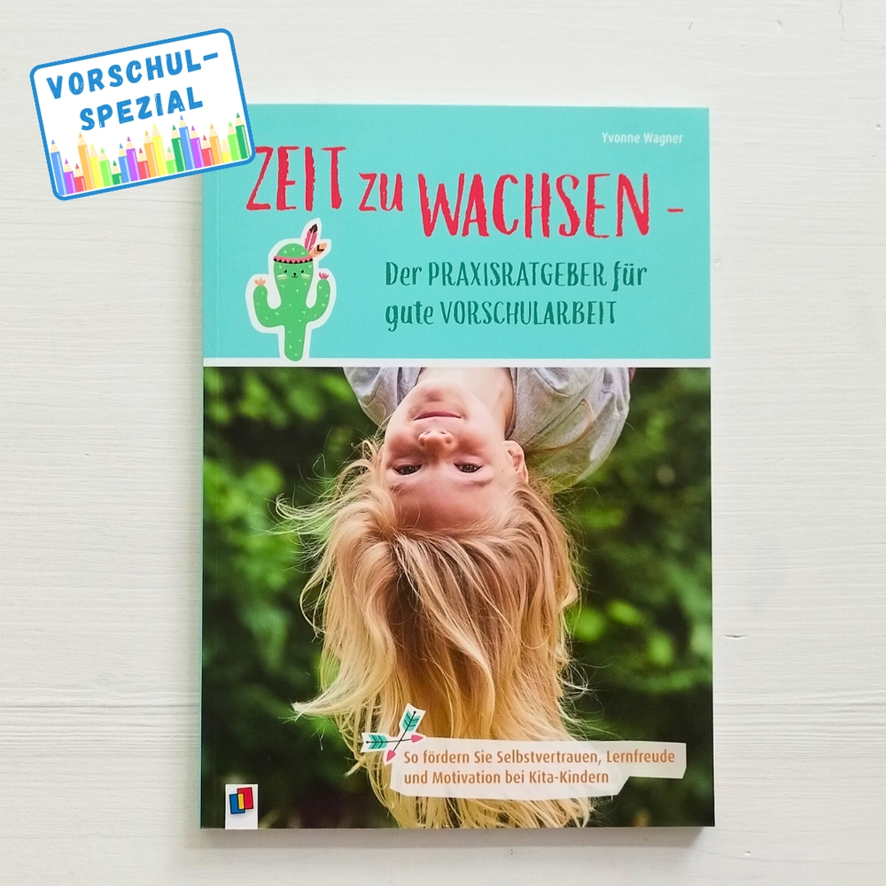 Zeit zu wachsen - Der Praxisratgeber für gute Vorschularbeit Zeit zu wachsen - Der Praxisratgeber für gute Vorschularbeit